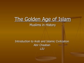 Introduction to Arab and Islamic Civilization Abir Chaaban LIU The Golden Age of Islam Muslims in History 