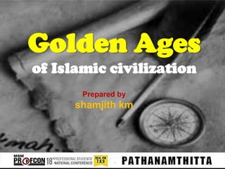 Golden Ages
of Islamic civilization
Prepared by

shamjith km

 