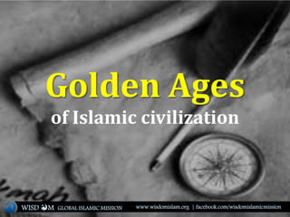 Golden Ages
of Islamic civilization
WISD M www.wisdomislam.org | facebook.com/wisdomislamicmissionGLOBAL ISLAMIC MISSION
 