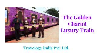 The Golden
Chariot
Luxury Train
Travelogy India Pvt. Ltd.
 