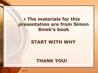 • The materials for this
presentation are from Simon
Sinek’s book
START WITH WHY
THANK YOU!
08/25/13
 