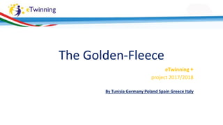 The Golden-Fleece
eTwinning +
project 2017/2018
By Tunisia Germany Poland Spain Greece Italy
 