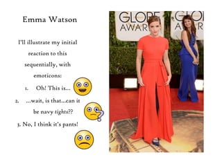 Emma Watson
I‟ll illustrate my initial
reaction to this
sequentially, with
emoticons:

1.
2.

Oh! This is…

…wait, is that...