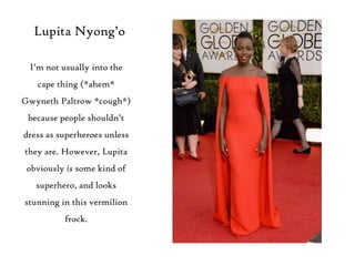Lupita Nyong‟o
I‟m not usually into the
cape thing (*ahem*
Gwyneth Paltrow *cough*)
because people shouldn‟t

dress as sup...