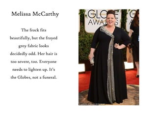 Melissa McCarthy
The frock fits
beautifully, but the frayed
grey fabric looks
decidedly odd. Her hair is

too severe, too....