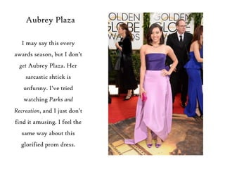 Aubrey Plaza
I may say this every
awards season, but I don‟t
get Aubrey Plaza. Her
sarcastic shtick is

unfunny. I‟ve trie...