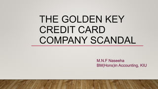 THE GOLDEN KEY
CREDIT CARD
COMPANY SCANDAL
M.N.F Naseeha
BM(Hons)in Accounting, KIU
 