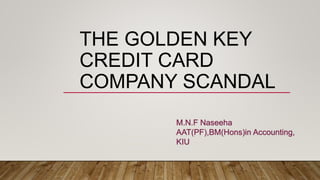 THE GOLDEN KEY
CREDIT CARD
COMPANY SCANDAL
M.N.F Naseeha
AAT(PF),BM(Hons)in Accounting,
KIU
 