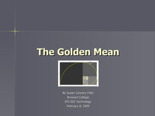 The Golden Mean By Susan Convery Foltz Broward College EPI 003 Technology February 8, 2009 
