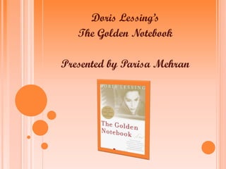 Doris Lessing’s
The Golden Notebook
Presented by Parisa Mehran
 