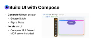 • Generate UI from scratch
- Google Stitch
- Figma Make
• Iterate on U
I﻿
- Compose Hot Reload
MCP server included
Build UI with Compose
 