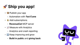 🚀 Ship you app!
• 📦 Publish your app
- Automation with fastlane
• 💰 Add subscriptions
- RevenueCat MCP server
• 📈 Measure with Analytics
- Analytics and crash reporting
• 🔁 Keep improving and grow
- Build in public and giving back
 