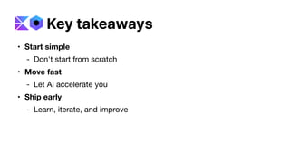 • Start simple
- Don't start from scratch
• Move fast
- Let AI accelerate you
• Ship early
- Learn, iterate, and improve
Key takeaways
 