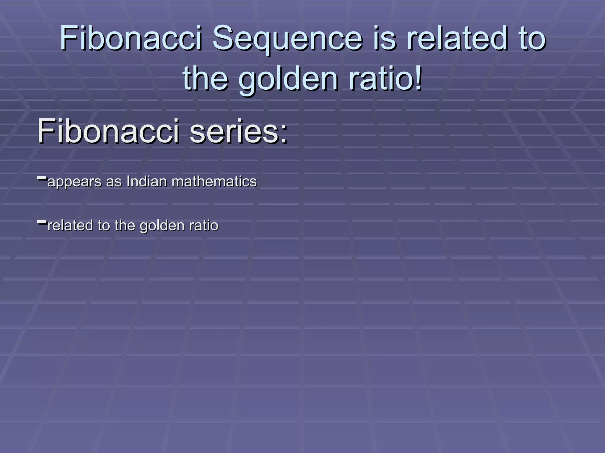 Fibonacci Sequence is related to the golden ratio! Fibonacci series: - appears as Indian mathematics - related to the golden ratio