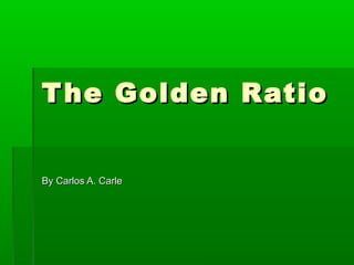 The Golden RatioThe Golden Ratio
By Carlos A. CarleBy Carlos A. Carle
 