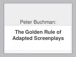 Peter Buchman:
The Golden Rule of
Adapted Screenplays
 