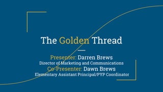The Golden Thread
Presenter: Darren Brews
Director of Marketing and Communications
Co-Presenter: Dawn Brews
Elementary Assistant Principal/PYP Coordinator
 