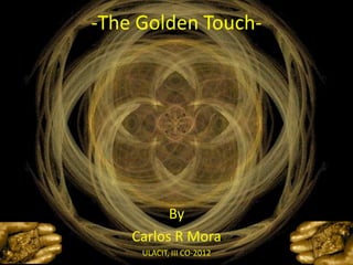 -The Golden Touch-




          By
    Carlos R Mora
     ULACIT, III CO-2012
 