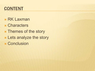 CONTENT
 RK Laxman
 Characters
 Themes of the story
 Lets analyze the story
 Conclusion
 