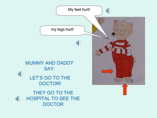 My feet hurt!




        my legs hurt!




MUMMY AND DADDY
     SAY:
 LET’S GO TO THE
    DOCTOR!
  THEY GO TO THE
HOSPITAL TO SEE THE
      DOCTOR
 