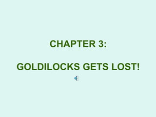 CHAPTER 3:

GOLDILOCKS GETS LOST!
 