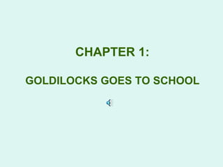 CHAPTER 1:

GOLDILOCKS GOES TO SCHOOL
 