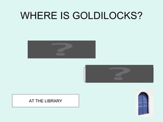 WHERE IS GOLDILOCKS?


    AT THE POLICE STATION




                            AT THE SUPERMARKET




 AT THE LIBRARY
 