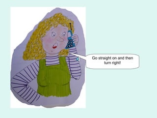 Go straight on and then
       turn right!
 