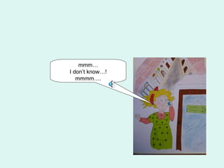 mmm…
I don’t know…!
   mmmm….
 