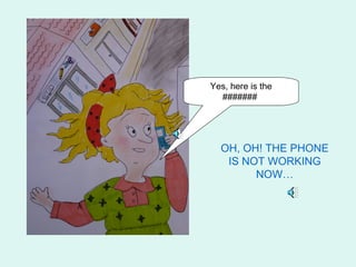 Yes, here is the
  #######




  OH, OH! THE PHONE
   IS NOT WORKING
        NOW…
 