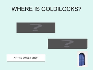 WHERE IS GOLDILOCKS?


         AT THE PARK




                       AT THE SUPERMARKET




AT THE SWEET SHOP
 