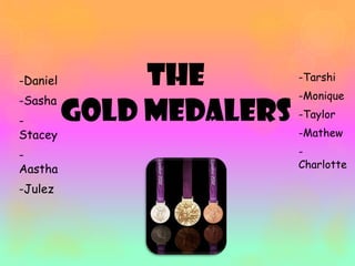 -Daniel        The        -Tarshi
                          -Monique
-Sasha
-         Gold Medalers   -Taylor
Stacey                    -Mathew

-                         -
Aastha                    Charlotte

-Julez
 