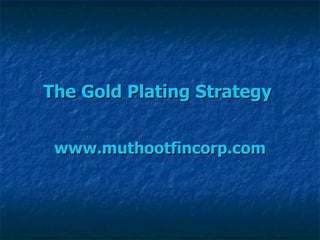 The Gold Plating Strategy   www.muthootfincorp.com 