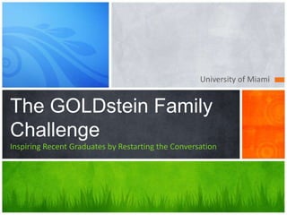University of Miami
The GOLDstein Family
Challenge
Inspiring Recent Graduates by Restarting the Conversation
 