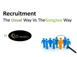 Recruitment 
The Usual Way Vs TheGongzuoWay 
By 
 