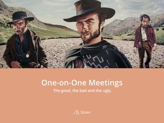 One-on-One Meetings
The good, the bad and the ugly.
Steer
 