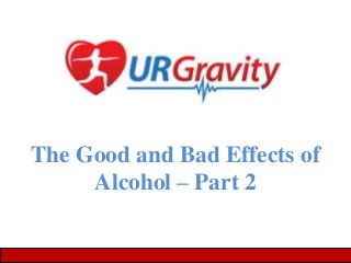 The Good and Bad Effects of
Alcohol – Part 2

 