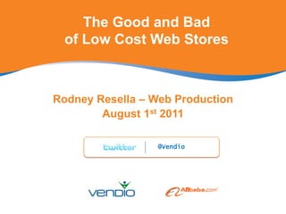 The Good and Bad of Low Cost Web Stores Rodney Resella – Web Production August 1st 2011 @Vendio 