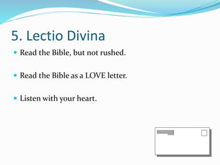 5. Lectio Divina 
 Read the Bible, but not rushed. 
 Read the Bible as a LOVE letter. 
 Listen with your heart. 
 
