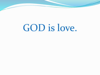 GOD is love. 
 