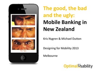 The good, the bad
and the ugly:
Mobile Banking in
New Zealand
Kris Nygren & Michael Dutton


Designing for Mobility 2013

Melbourne
 