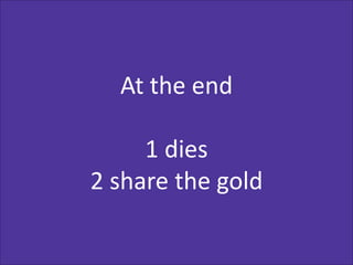 At the end
1 dies
2 share the gold
 