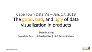 GoBeyondTheData.com
Cape Town Data Viz – Jan. 17, 2019
The good, bad, and ugly of data
visualization in products
Dave Mathias
Beyond the Data | @DaveMathias | @GoBeyondtheData
 
