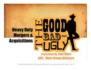 Heavy Duty
  Mergers &
Acquisitions

                                      Presented By Tom Marx
                                  CEO - Marx Group Advisors
    © Marx Group Advisors – Northwood University: Heavy Duty Leadership: July 11, 2012
 