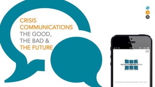 CRISIS
COMMUNICATIONS
THE GOOD,
THE BAD &
THE FUTURE




                 © INCIDENTCONTROLROOM.COM™ 2013
 