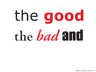 www.knowwhatimean.co.uk
the good
the bad and
 