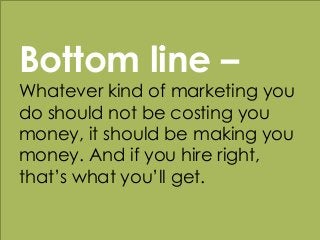 w w w . k a t a n d m o u s e . c o m
Bottom line –
Whatever kind of marketing you
do should not be costing you
money, it ...
