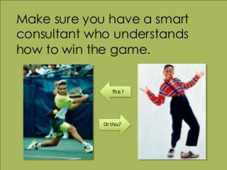 w w w . k a t a n d m o u s e . c o m
Make sure you have a smart
consultant who understands
how to win the game.
This?
Or ...
