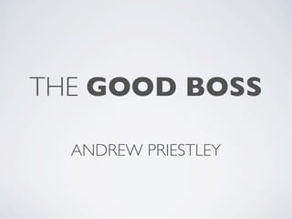 THE GOOD BOSS

  ANDREW PRIESTLEY
 