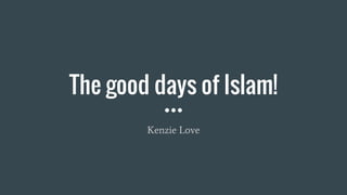 The good days of Islam!
Kenzie Love
 